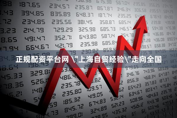 正规配资平台网 ＂上海自贸经验＂走向全国