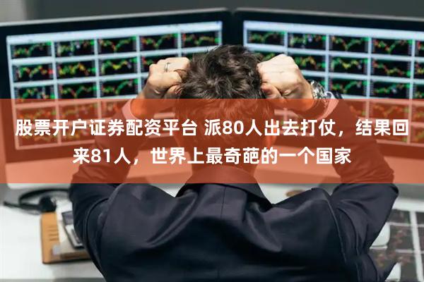 股票开户证券配资平台 派80人出去打仗，结果回来81人，世界上最奇葩的一个国家