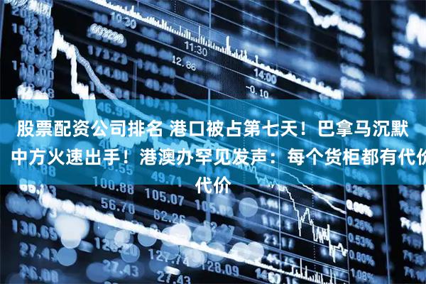 股票配资公司排名 港口被占第七天！巴拿马沉默，中方火速出手！港澳办罕见发声：每个货柜都有代价