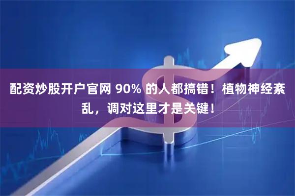 配资炒股开户官网 90% 的人都搞错！植物神经紊乱，调对这里才是关键！
