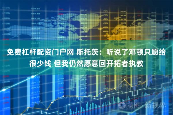 免费杠杆配资门户网 斯托茨：听说了邓顿只愿给很少钱 但我仍然愿意回开拓者执教