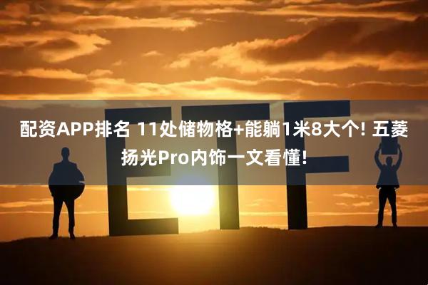 配资APP排名 11处储物格+能躺1米8大个! 五菱扬光Pro内饰一文看懂!