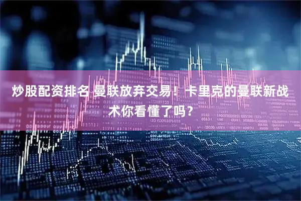 炒股配资排名 曼联放弃交易！卡里克的曼联新战术你看懂了吗？