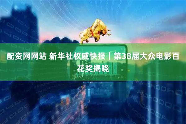 配资网网站 新华社权威快报｜第38届大众电影百花奖揭晓